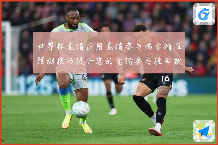 世界杯竞猜应用竞猜参与揭示精准预测技巧提升您的竞猜参与胜率数据研判：最新赛事动态与深度分析