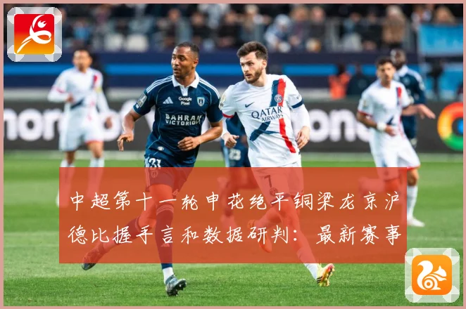 中超第十一轮申花绝平铜梁龙京沪德比握手言和数据研判：最新赛事动态与深度分析