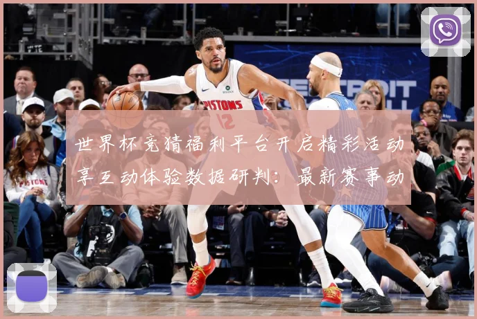 世界杯竞猜福利平台开启精彩活动享互动体验数据研判：最新赛事动态与深度分析
