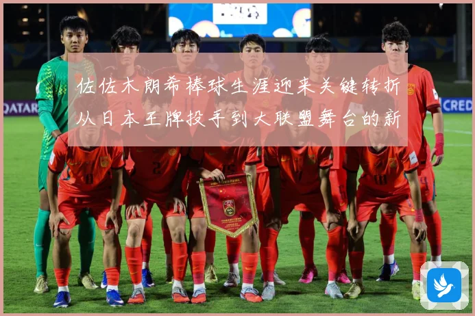 佐佐木朗希棒球生涯迎来关键转折从日本王牌投手到大联盟舞台的新征程全景观察：最新赛事动态与深度分析