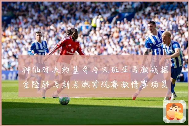 神仙对决约基奇与文班亚马激战掘金险胜马刺点燃常规赛激情赛场复盘战术观察：最新赛事动态与深度分析