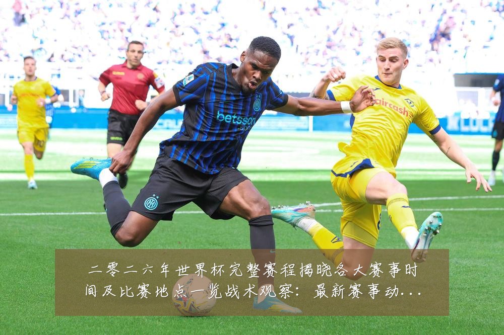 二零二六年世界杯完整赛程揭晓各大赛事时间及比赛地点一览战术观察：最新赛事动态与深度分析
