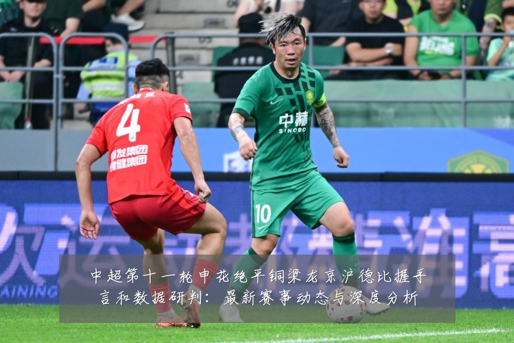 中超第十一轮申花绝平铜梁龙京沪德比握手言和数据研判：最新赛事动态与深度分析
