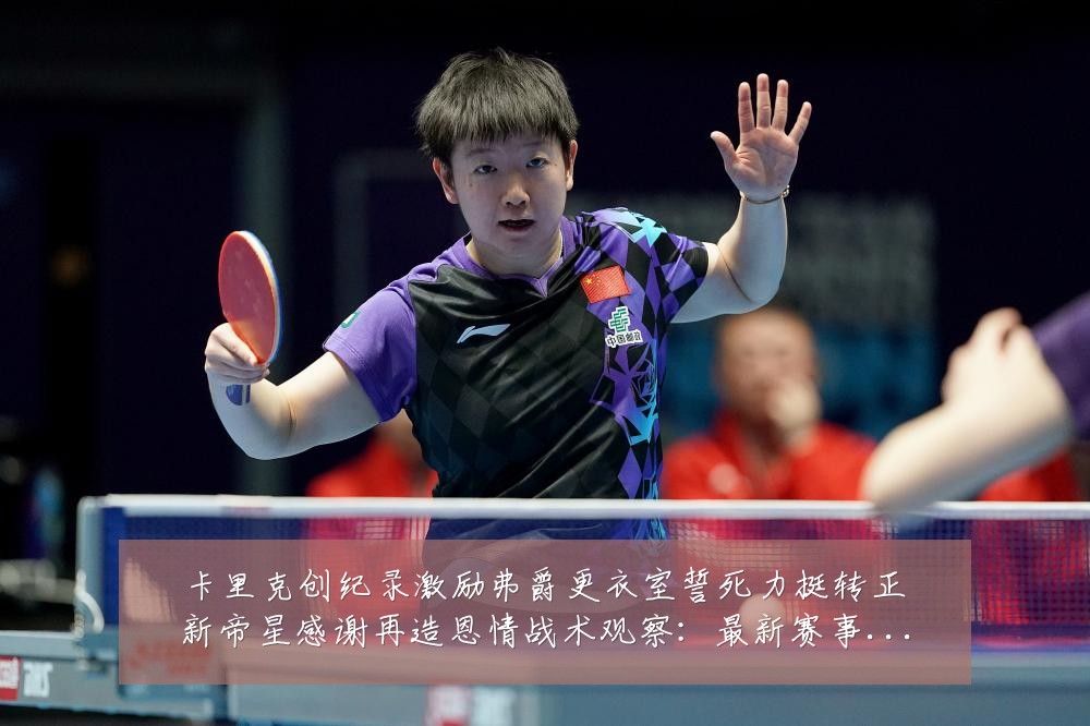 卡里克创纪录激励弗爵更衣室誓死力挺转正新帝星感谢再造恩情战术观察：最新赛事动态与深度分析