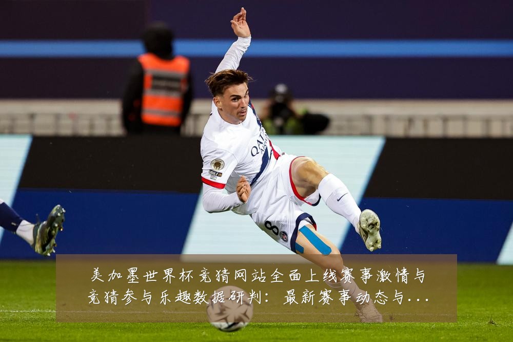 美加墨世界杯竞猜网站全面上线赛事激情与竞猜参与乐趣数据研判：最新赛事动态与深度分析